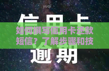 如何撰写信用卡还款短信？了解步骤和技巧，确保正确发送并避免逾期费用