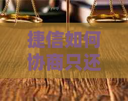 捷信如何协商只还本金值得信吗