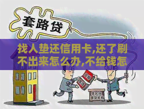 找人垫还信用卡,还了刷不出来怎么办,不给钱怎么办理