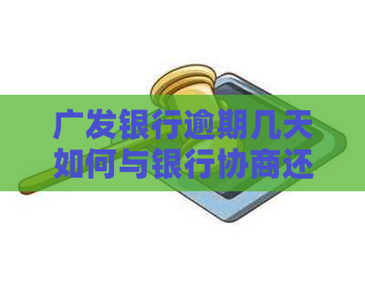 广发银行逾期几天如何与银行协商还款方案