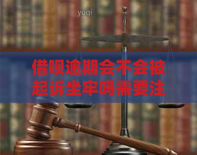 借呗逾期会不会被起诉坐牢吗需要注意什么