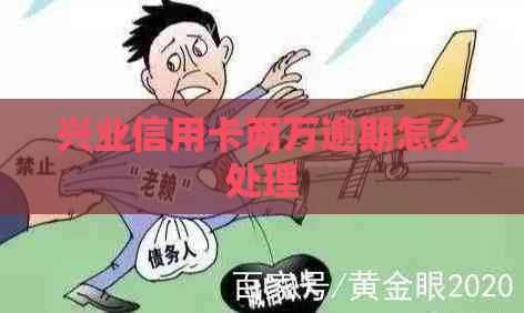 兴业信用卡两万逾期怎么处理