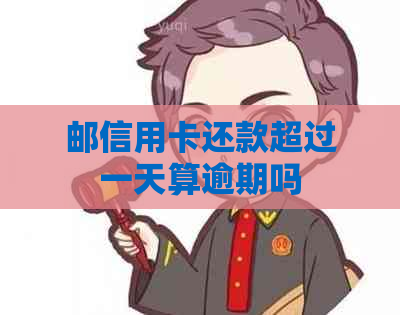 邮信用卡还款超过一天算逾期吗