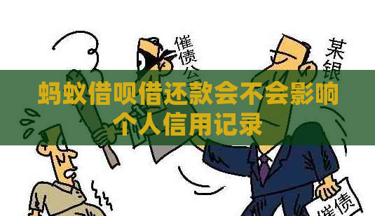 蚂蚁借呗借还款会不会影响个人信用记录