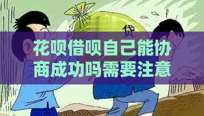 花呗借呗自己能协商成功吗需要注意哪些事项