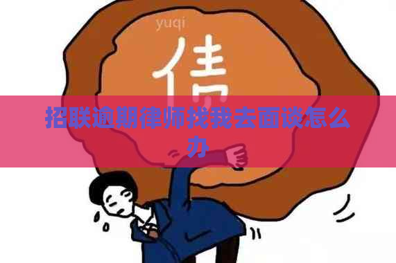 招联逾期律师找我去面谈怎么办