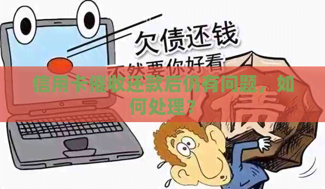 信用卡还款后仍有问题，如何处理？