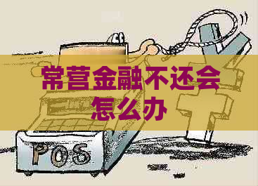 常营金融不还会怎么办