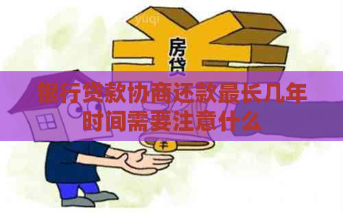 银行贷款协商还款最长几年时间需要注意什么