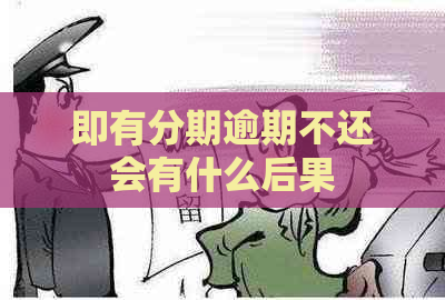 即有分期逾期不还会有什么后果