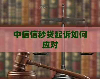 中信信秒贷起诉如何应对