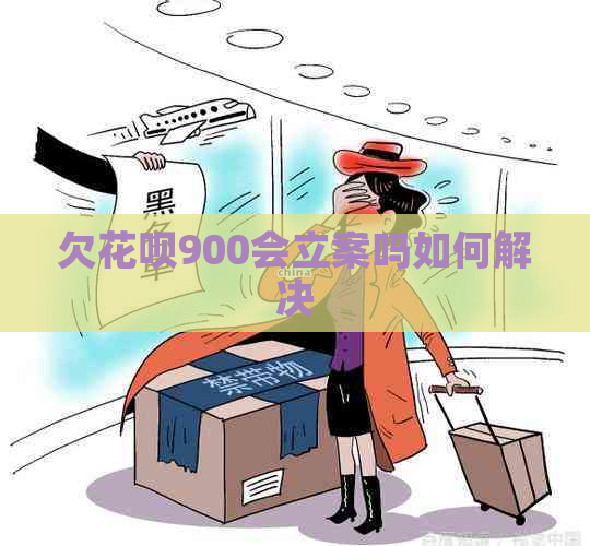 欠花呗900会立案吗如何解决