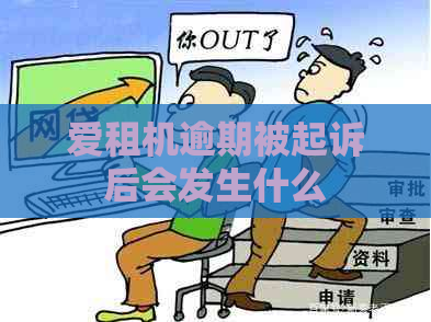 爱租机逾期被起诉后会发生什么