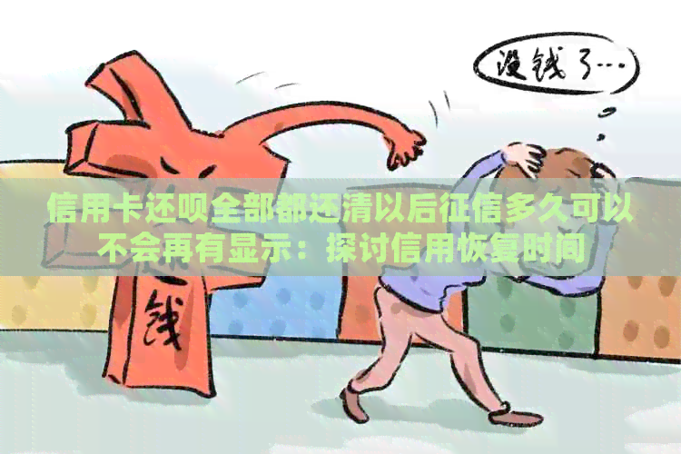 信用卡还款全部都还清以后多久可以不会再有显示：探讨信用恢复时间