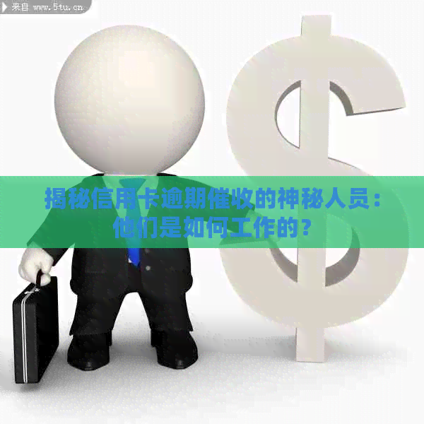 揭秘信用卡逾期的神秘人员：他们是如何工作的？