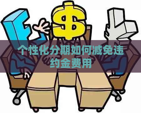 个性化分期如何减免违约金费用