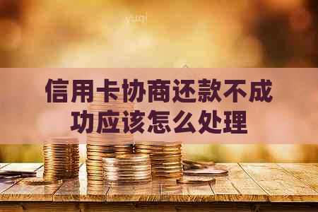 信用卡协商还款不成功应该怎么处理