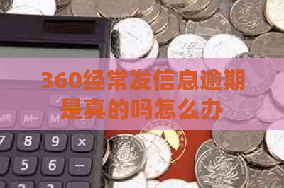 360经常发信息逾期是真的吗怎么办