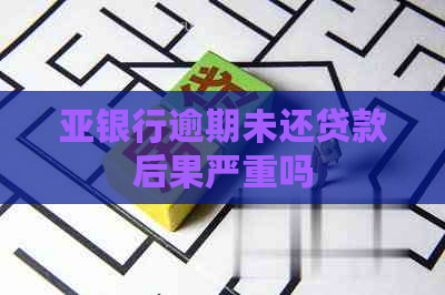 亚银行逾期未还贷款后果严重吗