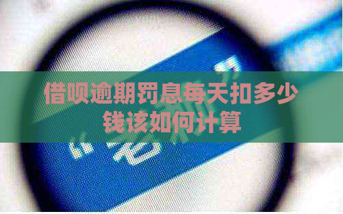 借呗逾期罚息每天扣多少钱该如何计算
