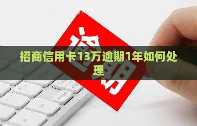 招商信用卡13万逾期1年如何处理