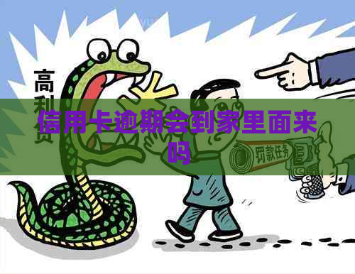 信用卡逾期会到家里面来吗