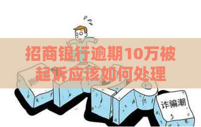 招商银行逾期10万被起诉应该如何处理