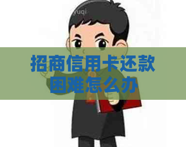 招商信用卡还款困难怎么办