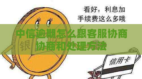 中信逾期怎么跟客服协商协商和处理方法