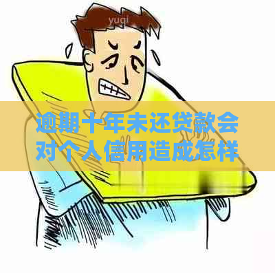 逾期十年未还贷款会对个人信用造成怎样的影响