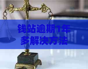 钱站逾期1年多解决方法