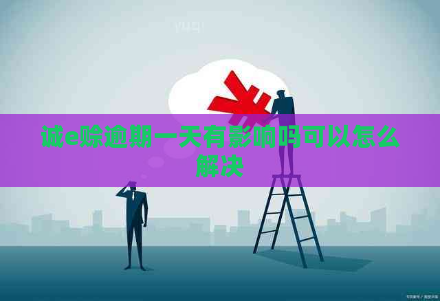 诚e赊逾期一天有影响吗可以怎么解决