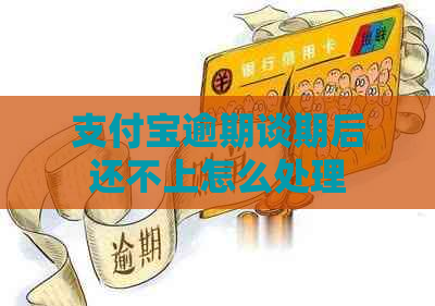 支付宝逾期谈期后还不上怎么处理