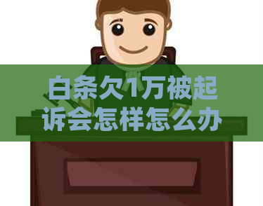白条欠1万被起诉会怎样怎么办