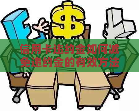 信用卡违约金如何减免违约金的有效方法