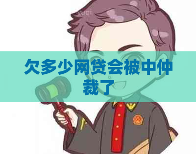 欠多少网贷会被中仲裁了