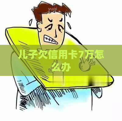 儿子欠信用卡7万怎么办
