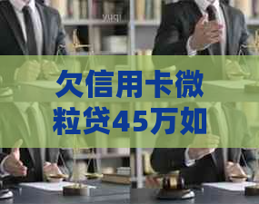 欠信用卡微粒贷45万如何解决