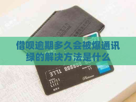 借呗逾期多久会被爆通讯绿的解决方法是什么