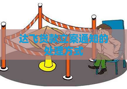 达飞贷款立案通知的处理方式