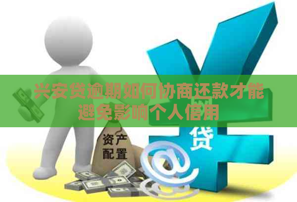 兴安贷逾期如何协商还款才能避免影响个人信用