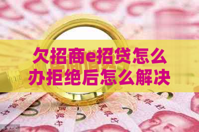 欠招商e招贷怎么办拒绝后怎么解决