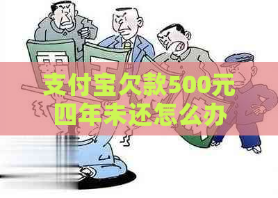 支付宝欠款500元四年未还怎么办