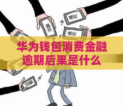 华为钱包消费金融逾期后果是什么
