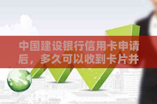 中国建设银行信用卡申请后，多久可以收到卡片并激活？