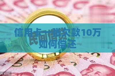 信用卡一张欠款10万如何偿还