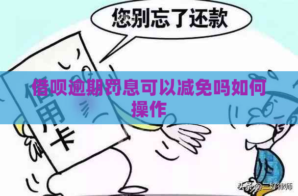 借呗逾期罚息可以减免吗如何操作