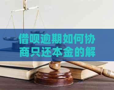 借呗逾期如何协商只还本金的解决办法