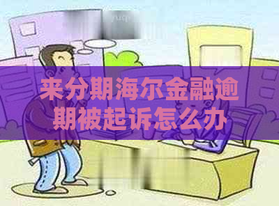 来分期海尔金融逾期被起诉怎么办