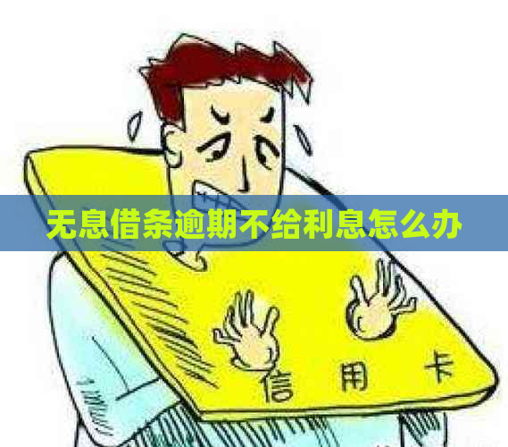 无息借条逾期不给利息怎么办